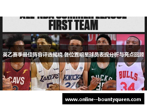 英乙赛季最佳阵容评选揭晓 各位置明星球员表现分析与亮点回顾 英乙赛季最佳阵容评选揭晓 各位置明星球员表现分析与亮点回顾