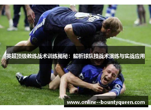 英超顶级教练战术训练揭秘:解析球队技战术演练与实战应用 英超顶级教练战术训练揭秘:解析球队技战术演练与实战应用