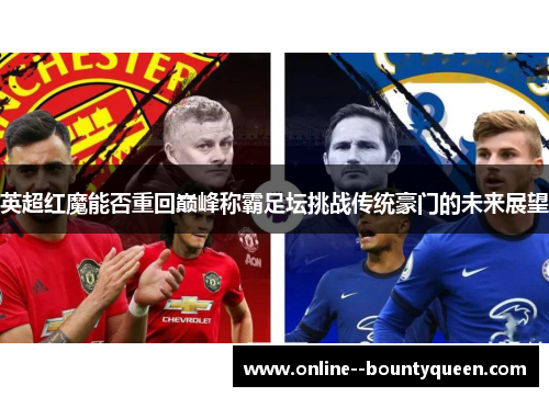 英超红魔能否重回巅峰称霸足坛挑战传统豪门的未来展望 英超红魔能否重回巅峰称霸足坛挑战传统豪门的未来展望