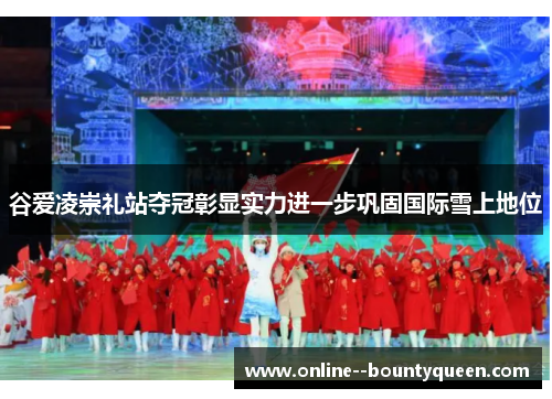 谷爱凌崇礼站夺冠彰显实力进一步巩固国际雪上地位 谷爱凌崇礼站夺冠彰显实力进一步巩固国际雪上地位