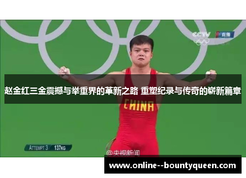 赵金红三金震撼与举重界的革新之路 重塑纪录与传奇的崭新篇章 赵金红三金震撼与举重界的革新之路 重塑纪录与传奇的崭新篇章
