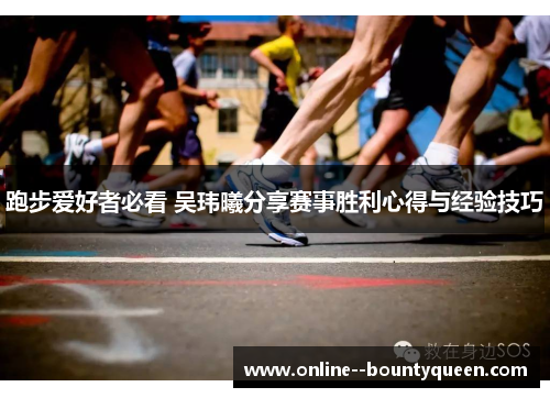 跑步爱好者必看 吴玮曦分享赛事胜利心得与经验技巧 跑步爱好者必看 吴玮曦分享赛事胜利心得与经验技巧