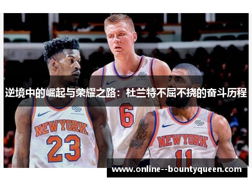 逆境中的崛起与荣耀之路:杜兰特不屈不挠的奋斗历程 逆境中的崛起与荣耀之路:杜兰特不屈不挠的奋斗历程