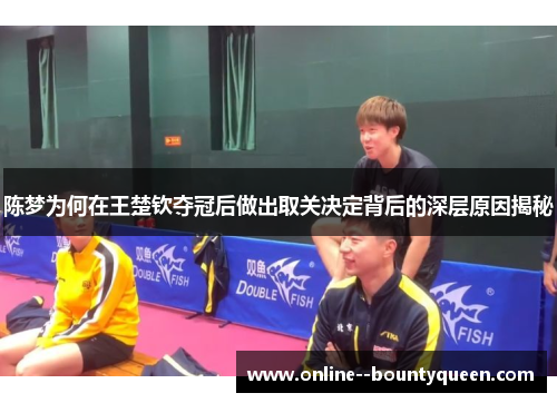 陈梦为何在王楚钦夺冠后做出取关决定背后的深层原因揭秘 陈梦为何在王楚钦夺冠后做出取关决定背后的深层原因揭秘