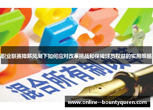 职业联赛降薪风潮下如何应对改革挑战和保障球员权益的实用策略 职业联赛降薪风潮下如何应对改革挑战和保障球员权益的实用策略