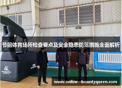 节前体育场所检查要点及安全隐患防范措施全面解析 节前体育场所检查要点及安全隐患防范措施全面解析