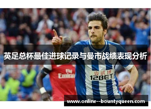 英足总杯最佳进球记录与曼市战绩表现分析 英足总杯最佳进球记录与曼市战绩表现分析