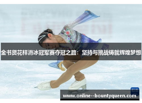 金书贤花样滑冰冠军赛夺冠之路：坚持与挑战铸就辉煌梦想