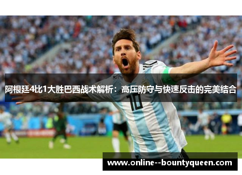 阿根廷4比1大胜巴西战术解析：高压防守与快速反击的完美结合