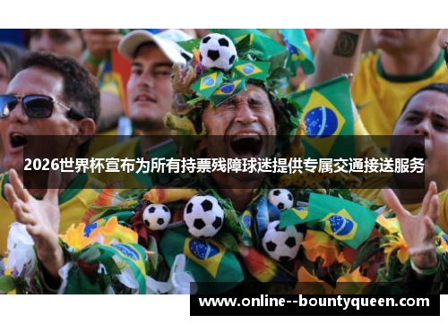 2026世界杯宣布为所有持票残障球迷提供专属交通接送服务 2026世界杯宣布为所有持票残障球迷提供专属交通接送服务