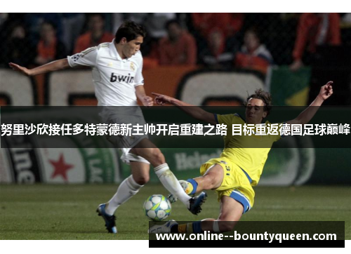 努里沙欣接任多特蒙德新主帅开启重建之路 目标重返德国足球巅峰