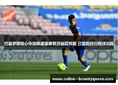 巴塞罗那核心中场佩德里康复进展超预期 已重新回归有球训练