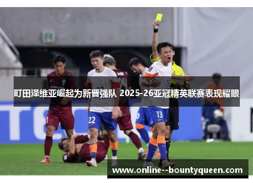町田泽维亚崛起为新晋强队 2025-26亚冠精英联赛表现耀眼 町田泽维亚崛起为新晋强队 2025-26亚冠精英联赛表现耀眼