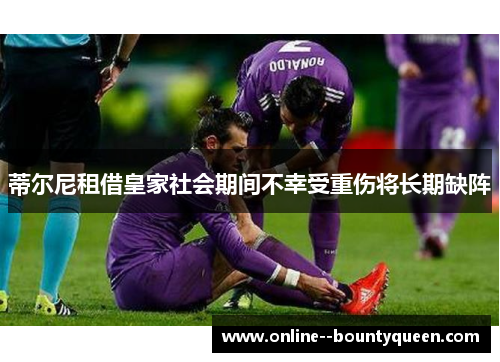 蒂尔尼租借皇家社会期间不幸受重伤将长期缺阵