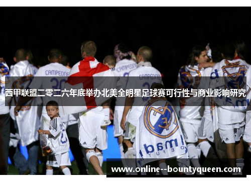 西甲联盟二零二六年底举办北美全明星足球赛可行性与商业影响研究