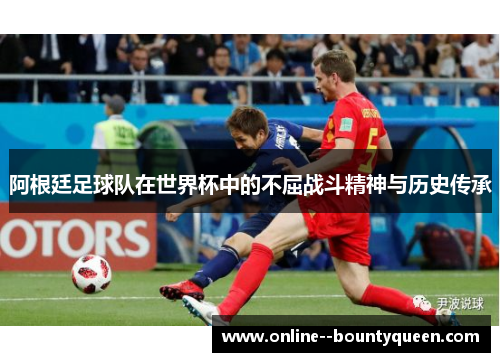 阿根廷足球队在世界杯中的不屈战斗精神与历史传承
