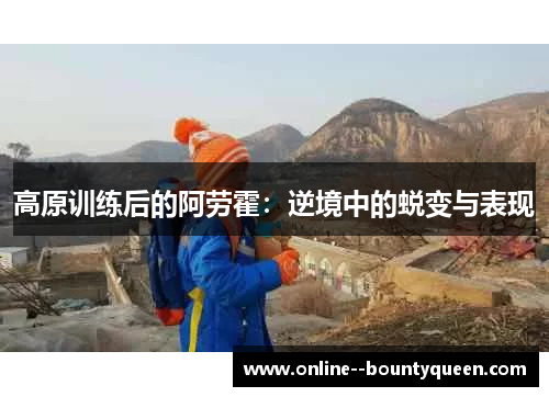 高原训练后的阿劳霍：逆境中的蜕变与表现
