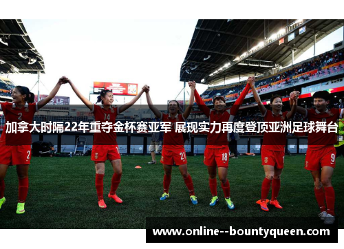 加拿大时隔22年重夺金杯赛亚军 展现实力再度登顶亚洲足球舞台