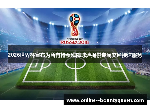 2026世界杯宣布为所有持票残障球迷提供专属交通接送服务