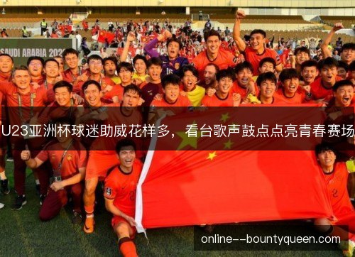 U23亚洲杯球迷助威花样多,看台歌声鼓点点亮青春赛场 U23亚洲杯球迷助威花样多,看台歌声鼓点点亮青春赛场