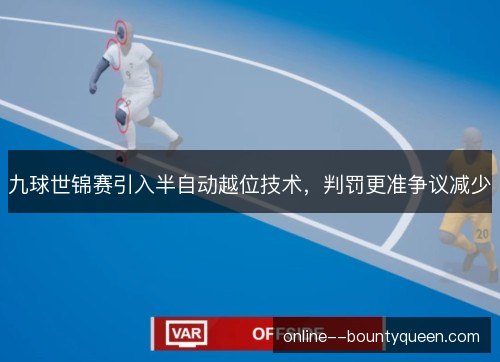 九球世锦赛引入半自动越位技术,判罚更准争议减少 九球世锦赛引入半自动越位技术,判罚更准争议减少