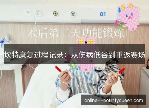 坎特康复过程记录：从伤病低谷到重返赛场