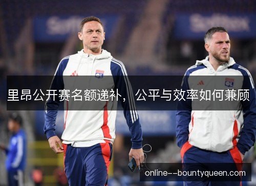 里昂公开赛名额递补，公平与效率如何兼顾