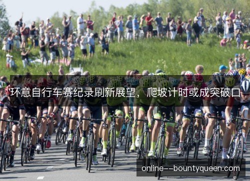 环意自行车赛纪录刷新展望，爬坡计时或成突破口